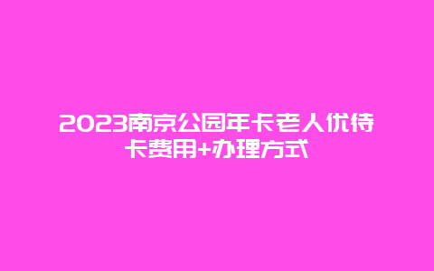 2024年南京公园年卡老人优待卡费用+办理方式