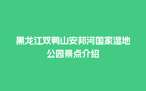 黑龙江双鸭山安邦河国家湿地公园景点介绍