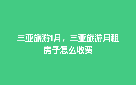 三亚旅游1月，三亚旅游月租房子怎么收费