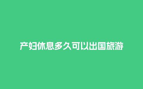 产妇休息多久可以出国旅游