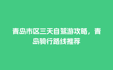 青岛市区三天自驾游攻略，青岛骑行路线推荐