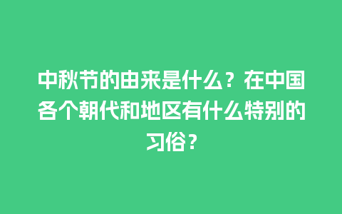 中秋节的由来是什么？在中国各个朝代和地区有什么特别的习俗？