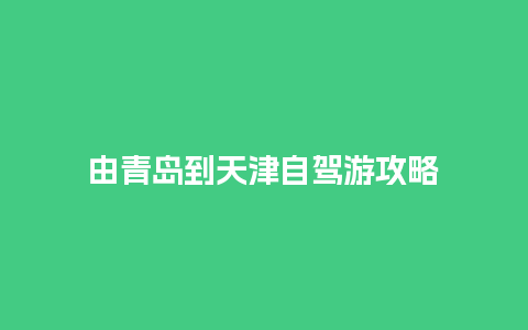 由青岛到天津自驾游攻略