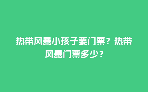 热带风暴小孩子要门票？热带风暴门票多少？