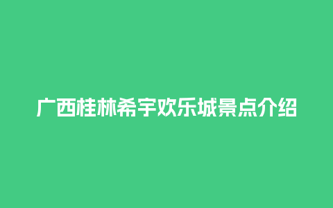 广西桂林希宇欢乐城景点介绍