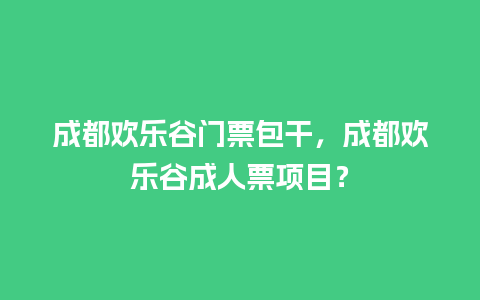 成都欢乐谷门票包干，成都欢乐谷成人票项目？