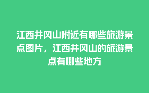 江西井冈山附近有哪些旅游景点图片，江西井冈山的旅游景点有哪些地方