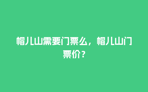 帽儿山需要门票么，帽儿山门票价？