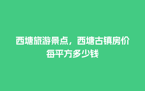 西塘旅游景点，西塘古镇房价每平方多少钱