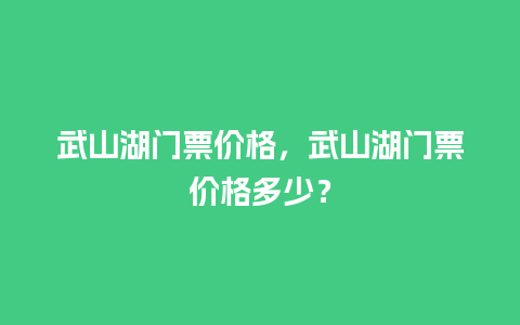 武山湖门票价格，武山湖门票价格多少？