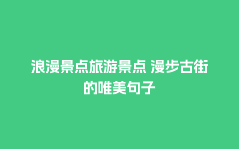 浪漫景点旅游景点 漫步古街的唯美句子