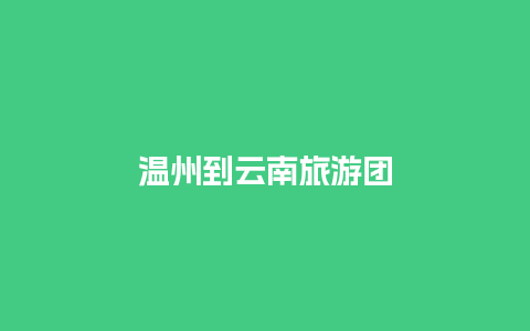 温州到云南旅游团