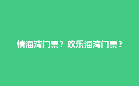 情海湾门票？欢乐海湾门票？