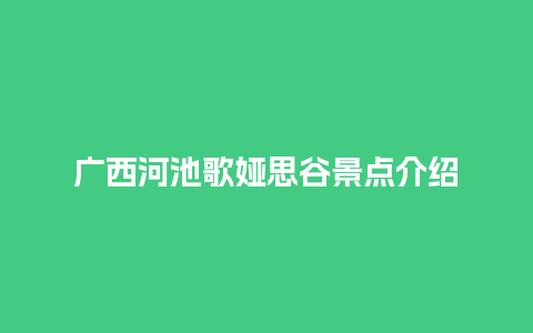 广西河池歌娅思谷景点介绍