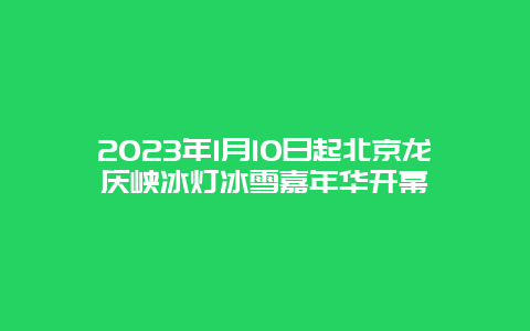 2024年1月10日起北京龙庆峡冰灯冰雪嘉年华开幕