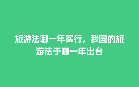 旅游法哪一年实行，我国的旅游法于哪一年出台