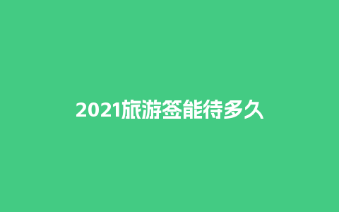 2021旅游签能待多久