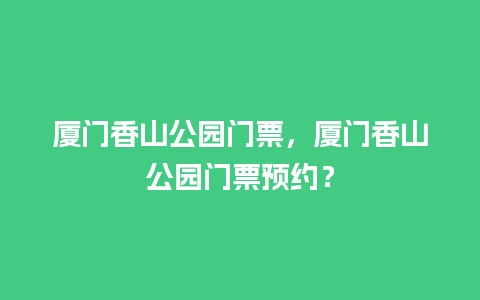 厦门香山公园门票，厦门香山公园门票预约？