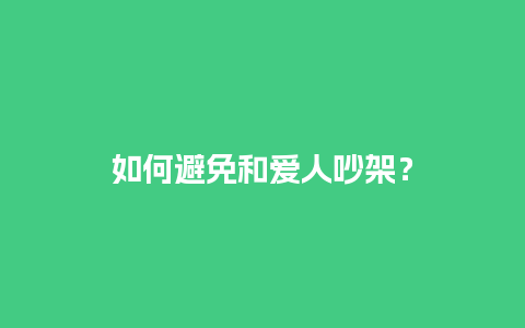 如何避免和爱人吵架？