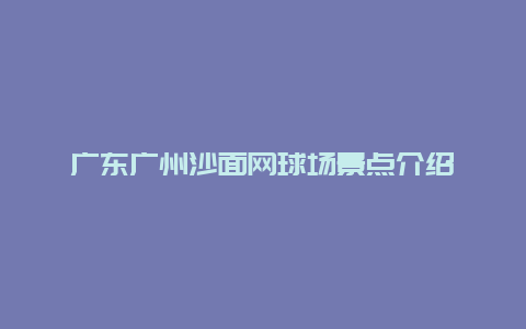 广东广州沙面网球场景点介绍