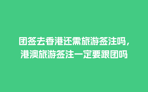 团签去香港还需旅游签注吗，港澳旅游签注一定要跟团吗