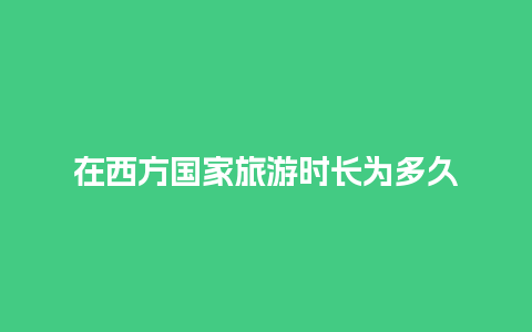 在西方国家旅游时长为多久