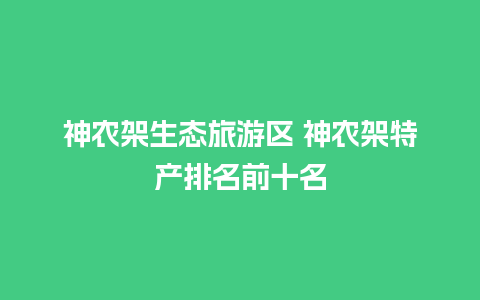 神农架生态旅游区 神农架特产排名前十名