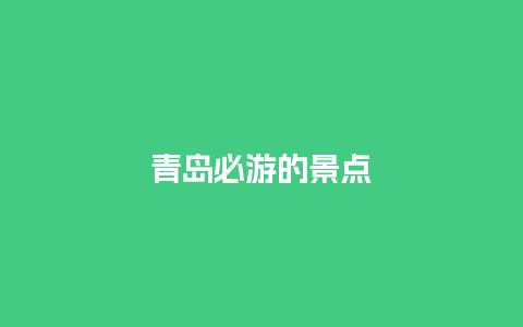 青岛必游的景点