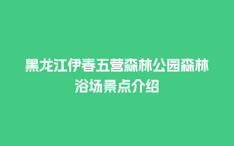 黑龙江伊春五营森林公园森林浴场景点介绍