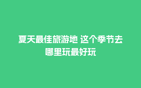 夏天最佳旅游地 这个季节去哪里玩最好玩