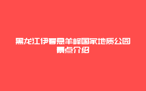 黑龙江伊春悬羊峰国家地质公园景点介绍