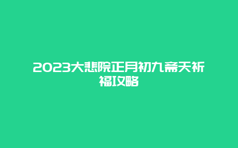 2024年大悲院正月初九斋天祈福攻略