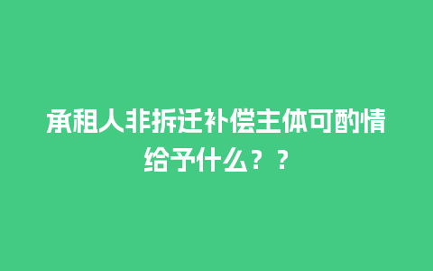 承租人非拆迁补偿主体可酌情给予什么？？