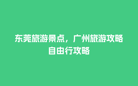 东莞旅游景点，广州旅游攻略自由行攻略