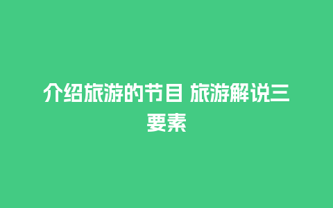 介绍旅游的节目 旅游解说三要素