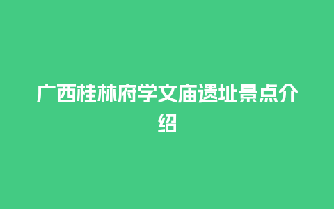 广西桂林府学文庙遗址景点介绍