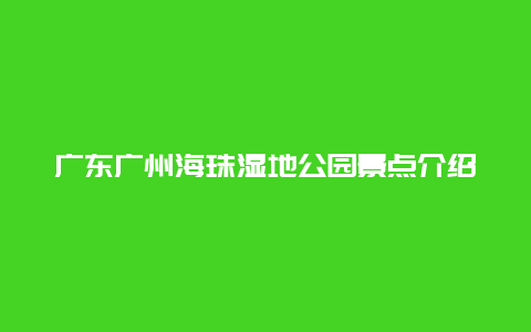 广东广州海珠湿地公园景点介绍