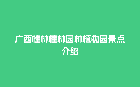 广西桂林桂林园林植物园景点介绍