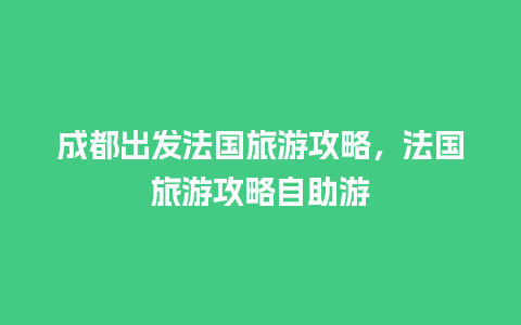 成都出发法国旅游攻略，法国旅游攻略自助游