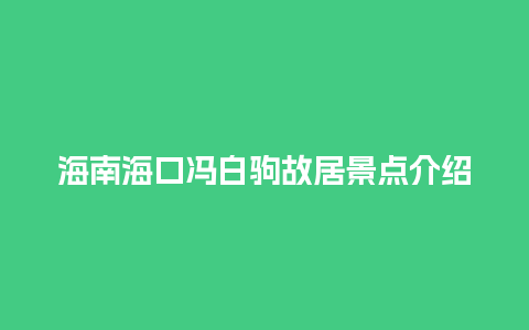 海南海口冯白驹故居景点介绍