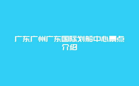 广东广州广东国际划船中心景点介绍