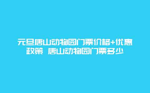 元旦唐山动物园门票价格+优惠政策 唐山动物园门票多少