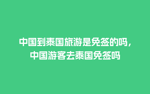 中国到泰国旅游是免签的吗，中国游客去泰国免签吗