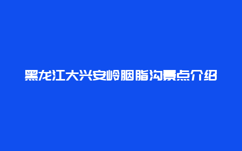 黑龙江大兴安岭胭脂沟景点介绍