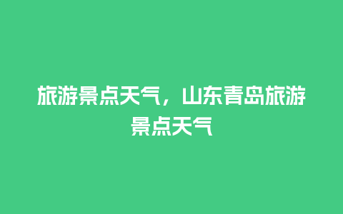 旅游景点天气，山东青岛旅游景点天气