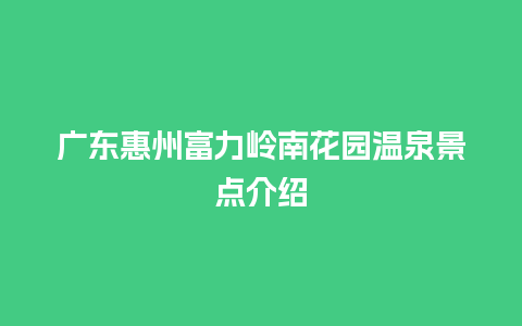 广东惠州富力岭南花园温泉景点介绍