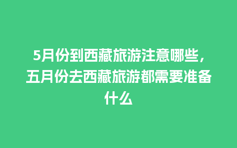 5月份到西藏旅游注意哪些，五月份去西藏旅游都需要准备什么