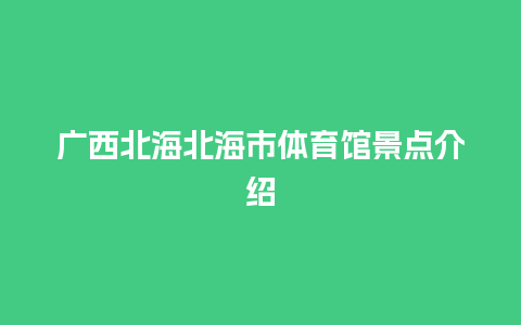 广西北海北海市体育馆景点介绍