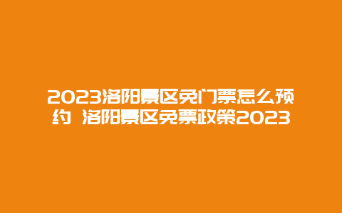 2024年洛阳景区免门票怎么预约 洛阳景区免票政策2024年