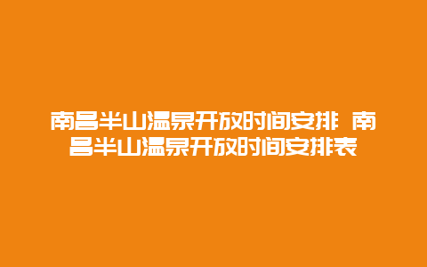 南昌半山温泉开放时间安排 南昌半山温泉开放时间安排表